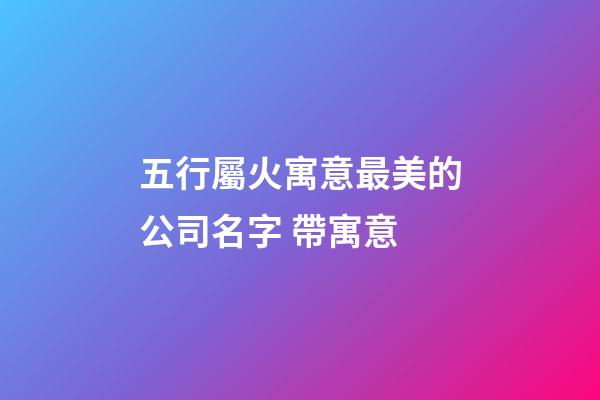 五行屬火寓意最美的公司名字 帶寓意-第1張-公司起名-玄機派
